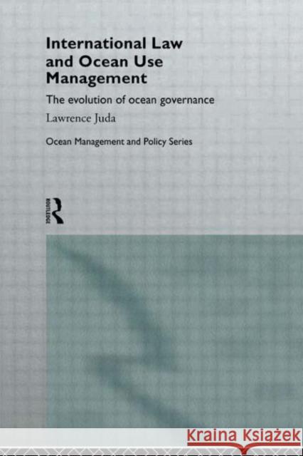 International Law and Ocean Use Management : The evolution of ocean governance Lawrence Juda 9780415112710 Routledge