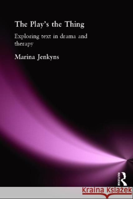 The Play's the Thing: Exploring Text in Drama and Therapy Jenkyns, Marina 9780415114981 Routledge