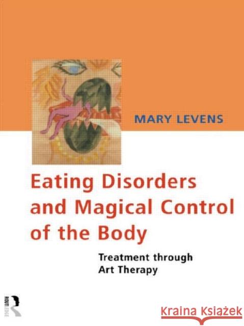 Eating Disorders and Magical Control of the Body : Treatment Through Art Therapy Mary Levens 9780415122177 Routledge