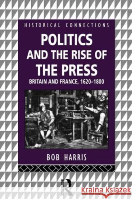 Politics and the Rise of the Press : Britain and France 1620-1800 Bob Harris 9780415122733 Routledge