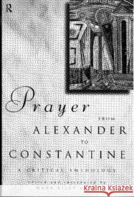 Prayer from Alexander to Constantine: A Critical Anthology Kiley, Mark 9780415132350 Routledge