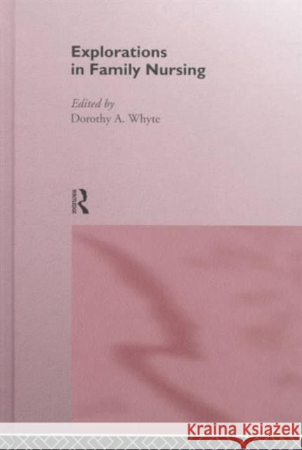 Explorations in Family Nursing Whyte                                    Dorothy Whyte Dorothy A. Whyte 9780415133494 Routledge