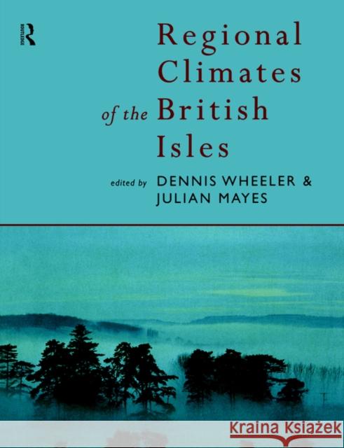 Regional Climates of the British Isles Dennis Wheeler Mayes Julian                             Dennis Wheeler 9780415139311 Routledge