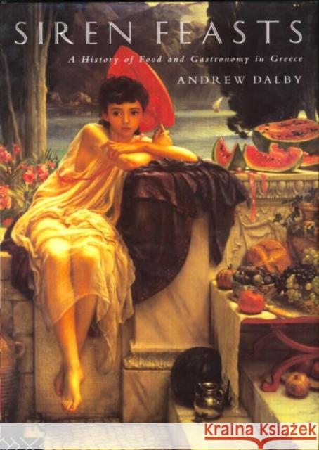 Siren Feasts: A History of Food and Gastronomy in Greece Dalby, Andrew 9780415156578 Routledge