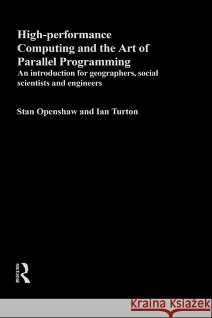 High Performance Computing and the Art of Parallel Programming: An Introduction for Geographers, Social Scientists and Engineers Openshaw, Stan 9780415156929 Routledge