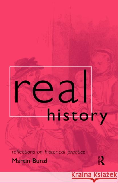 Real History: Reflections on Historical Practice Bunzl, Martin 9780415159623 Routledge