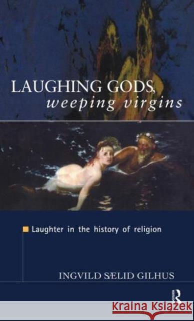 Laughing Gods, Weeping Virgins: Laughter in the History of Religion Gilhus, Ingvild Saelid 9780415161978 Routledge