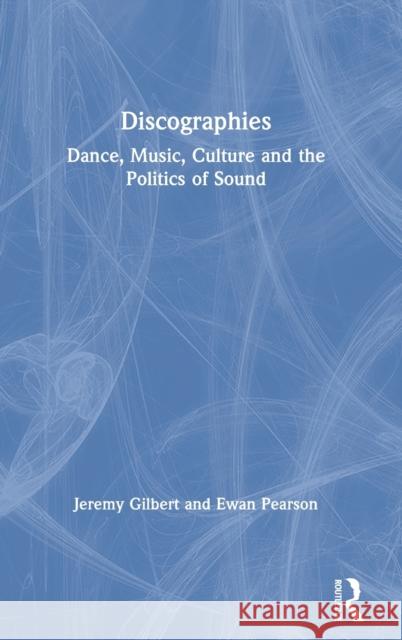 Discographies: Dance, Music, Culture and the Politics of Sound Gilbert, Jeremy 9780415170321 Taylor & Francis