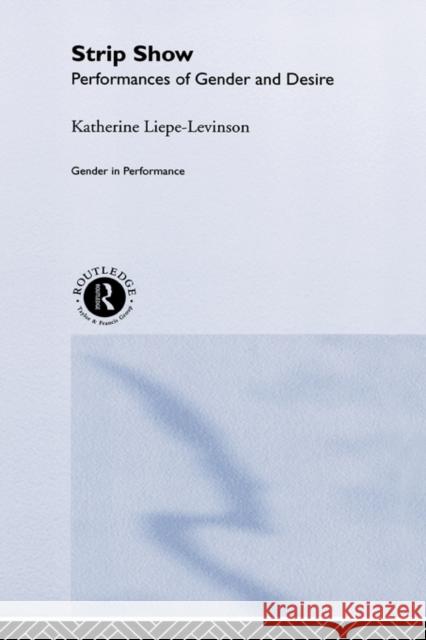 Strip Show: Performances of Gender and Desire Liepe-Levinson, Katherine 9780415173803 Routledge