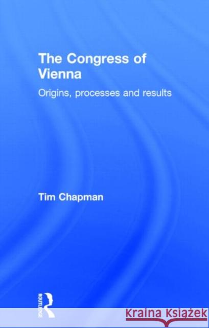 The Congress of Vienna: Origins, Processes and Results Chapman, Tim 9780415179935 Routledge
