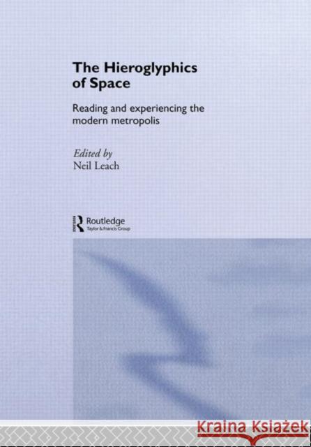 The Hieroglyphics of Space : Reading and Experiencing the Modern Metropolis Neil Leach 9780415198912 Routledge