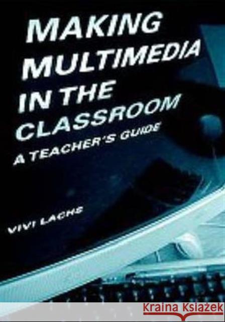 Making Multimedia in the Classroom: A Teachers' Guide Lachs, Vivi 9780415216845 Falmer Press