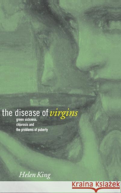 The Disease of Virgins: Green Sickness, Chlorosis and the Problems of Puberty King, Helen 9780415226622 Routledge