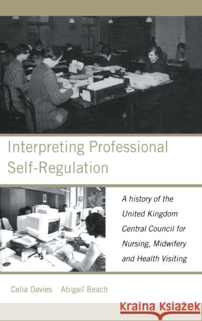 Interpreting Professional Self-Regulation: A History of the United Kingdom Central Council for Nursing, Midwifery and Health Visiting Beach, Abigail 9780415230339 Routledge