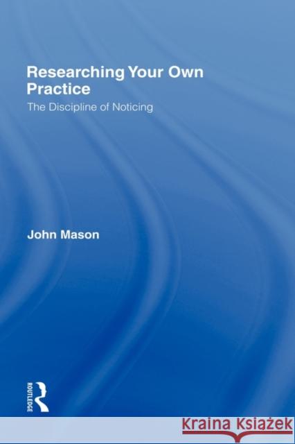Researching Your Own Practice: The Discipline of Noticing Mason, John 9780415248617 Falmer Press