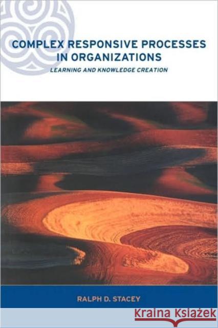 Complex Responsive Processes in Organizations: Learning and Knowledge Creation Stacey, Ralph 9780415249195 Routledge