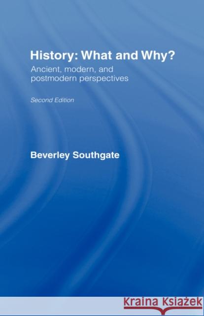 History: What and Why?: Ancient, Modern and Postmodern Perspectives Southgate, Beverley 9780415256575 Routledge