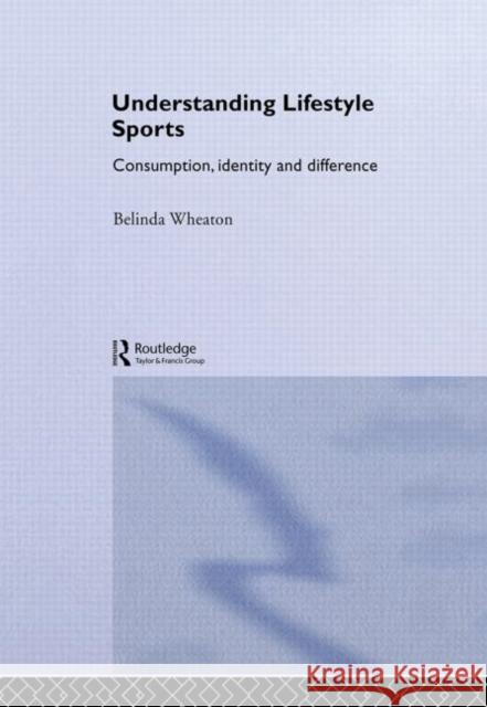 Understanding Lifestyle Sport : Consumption, Identity and Difference Belinda Wheaton 9780415259545 Routledge