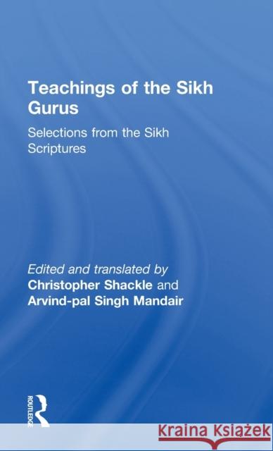 Teachings of the Sikh Gurus: Selections from the Sikh Scriptures Shackle, Christopher 9780415266031 Routledge