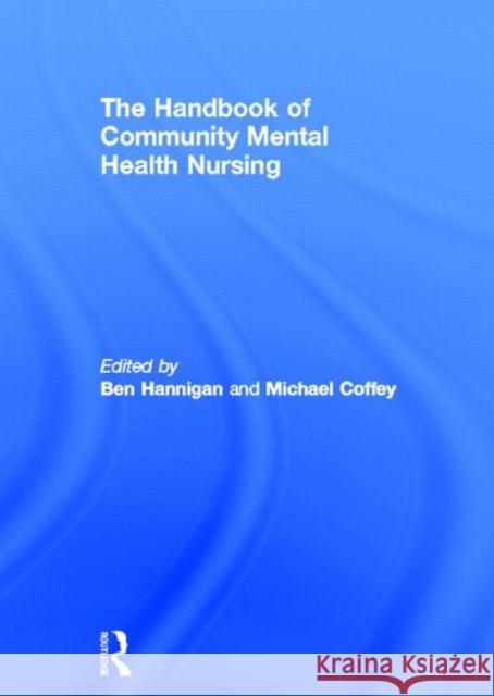 The Handbook of Community Mental Health Nursing Ben Hannigan Michael Coffey 9780415280358 Routledge