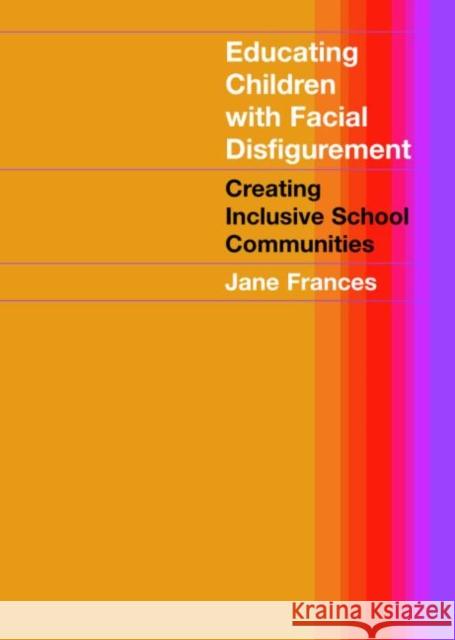 Educating Children with Facial Disfigurement: Creating Inclusive School Communities Frances, Jane 9780415280457 Routledge Chapman & Hall