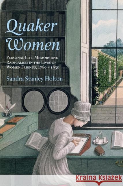 Quaker Women: Personal Life, Memory and Radicalism in the Lives of Women Friends, 1780-1930 Stanley Holton, Sandra 9780415281447 Routledge