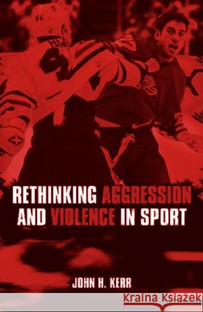 Rethinking Aggression and Violence in Sport J. H. Kerr 9780415286640 Routledge