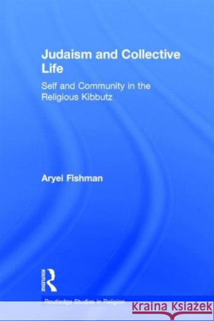Judaism and Collective Life : Self and Community in the Religious Kibbutz Aryei Fishman Fishman Aryei 9780415289665 Routledge