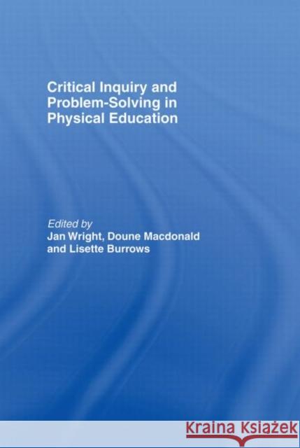 Critical Inquiry and Problem Solving in Physical Education: Working with Students in Schools Burrows, Lisette 9780415291637 Routledge