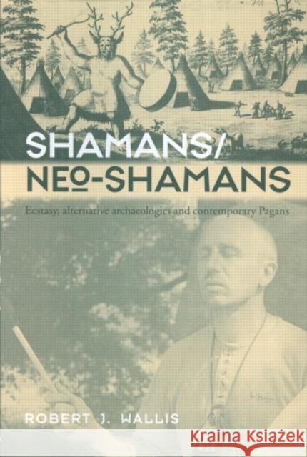 Shamans/Neo-Shamans: Ecstasies, Alternative Archaeologies and Contemporary Pagans Wallis, Robert J. 9780415302036 Routledge