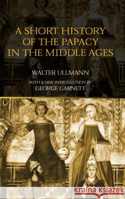 A Short History of the Papacy in the Middle Ages Walter Ullmann George Garnett 9780415302272 Routledge