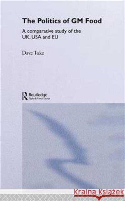 The Politics of GM Food: A Comparative Study of the Uk, USA and Eu Toke, Dave 9780415306997 Routledge