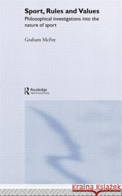 Sport, Rules and Values: Philosophical Investigations Into the Nature of Sport McFee, Graham 9780415322089 Routledge