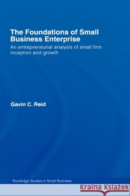 The Foundations of Small Business Enterprise: An Entrepreneurial Analysis of Small Firm Inception and Growth Reid, Gavin 9780415338776 Routledge