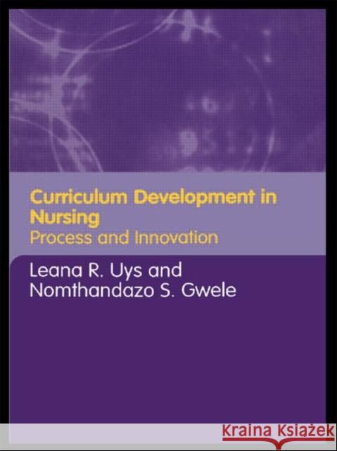 Curriculum Development in Nursing : Process and Innovation Leana R. Uys Nomthandazo S. Gwele 9780415346290 Routledge