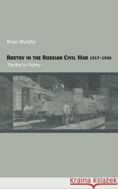 Rostov in the Russian Civil War, 1917-1920: The Key to Victory Murphy, Brian 9780415349772 Frank Cass Publishers