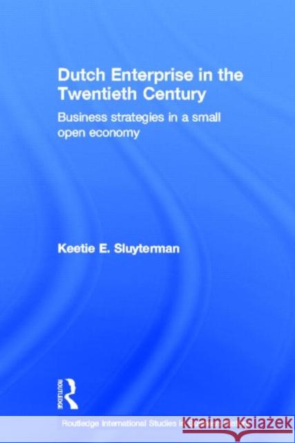 Dutch Enterprise in the 20th Century : Business Strategies in Small Open Country K. E. Sluyterman Keetie E. Sluyterman 9780415350273 Routledge