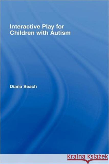 Interactive Play for Children with Autism Diana Seach 9780415353731 Routledge