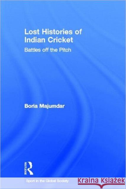 Lost Histories of Indian Cricket : Battles Off the Pitch Boria Majumdar 9780415358859 Routledge