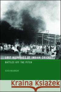 Lost Histories of Indian Cricket: Battles Off the Pitch Majumdar, Boria 9780415358866 Routledge