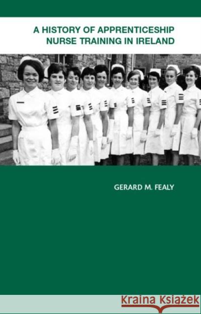 A History of Apprenticeship Nurse Training in Ireland Gerard M. Fealy Gerald M. Fealy 9780415359979 Routledge