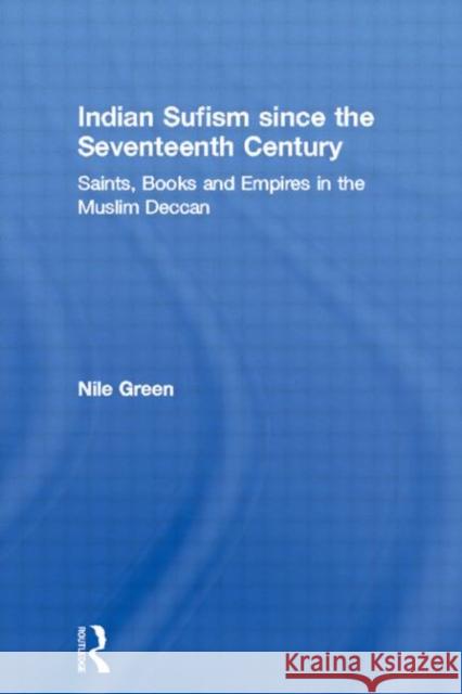 Indian Sufism since the Seventeenth Century : Saints, Books and Empires in the Muslim Deccan Nile Green 9780415390408 Routledge