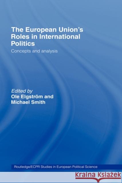 The European Union's Roles in International Politics: Concepts and Analysis Elgström, Ole 9780415390934 Routledge