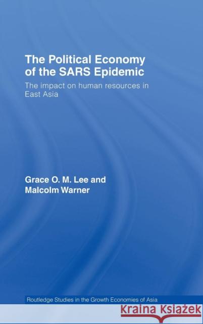 The Political Economy of the Sars Epidemic: The Impact on Human Resources in East Asia Lee, Grace 9780415394987 TAYLOR & FRANCIS LTD