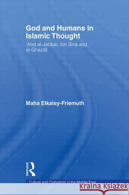 God and Humans in Islamic Thought : Abd Al-Jabbar, Ibn Sina and Al-Ghazali Maha Elkaisy-Friemuth 9780415400282 Routledge