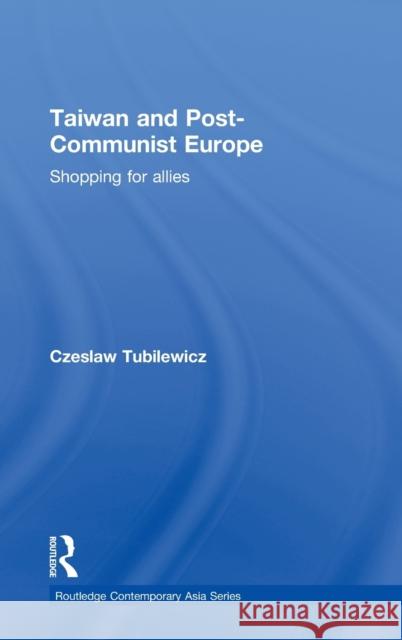 Taiwan and Post-Communist Europe: Shopping for Allies Tubilewicz, Czeslaw 9780415422529 Routledge