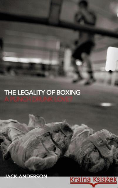 The Legality of Boxing: A Punch Drunk Love? Anderson, Jack 9780415429320 Routledge