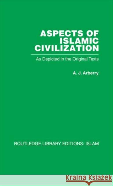 Aspects of Islamic Civilization : As Depicted in the Original Texts A J Arberry A J Arberry  9780415439039 Taylor & Francis