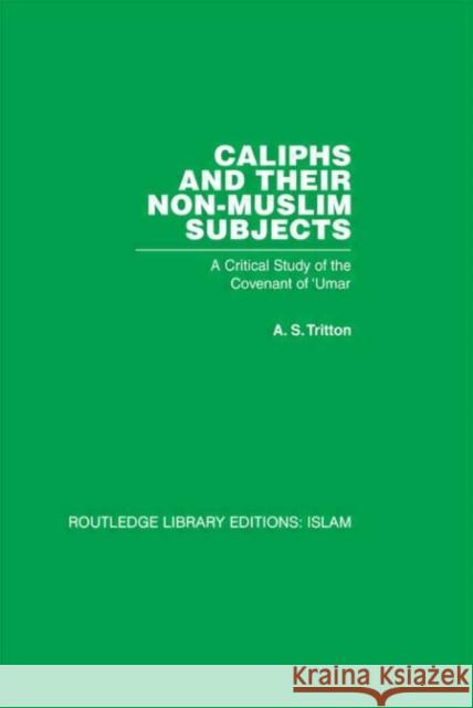 Caliphs and their Non-Muslim Subjects : A Critical Study of the Covenant of 'Umar A S Tritton A S Tritton  9780415440950 Taylor & Francis