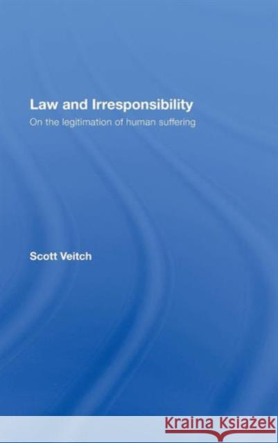 Law and Irresponsibility: On the Legitimation of Human Suffering Veitch, Scott 9780415442503 Routledge Cavendish